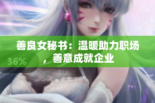 善良女秘书：温暖助力职场，善意成就企业