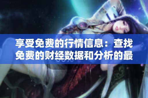 享受免费的行情信息：查找免费的财经数据和分析的最佳入口