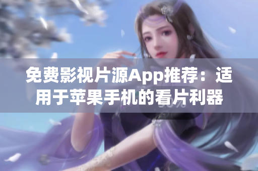 免费影视片源App推荐：适用于苹果手机的看片利器