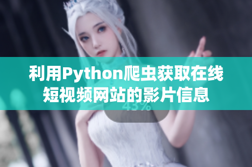 利用Python爬虫获取在线短视频网站的影片信息