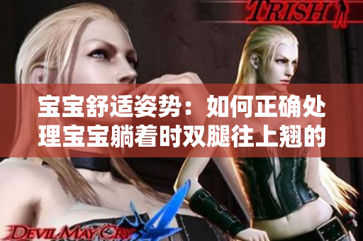 宝宝舒适姿势：如何正确处理宝宝躺着时双腿往上翘的情况