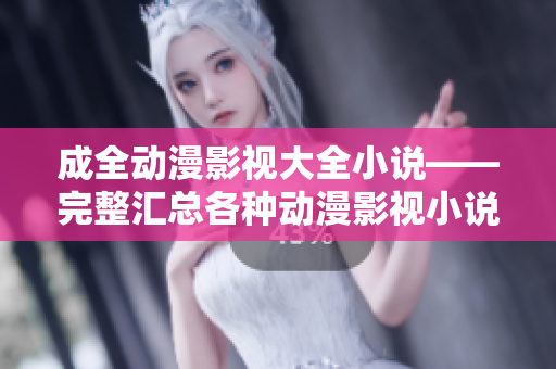 成全动漫影视大全小说——完整汇总各种动漫影视小说资源