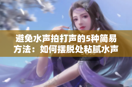 避免水声拍打声的5种简易方法：如何摆脱处粘腻水声的困扰