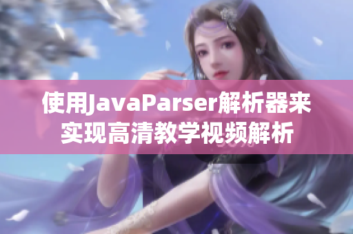 使用JavaParser解析器来实现高清教学视频解析