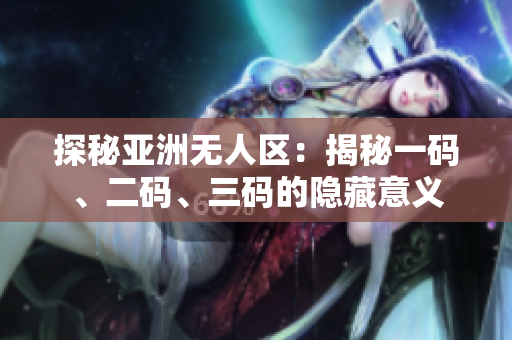 探秘亚洲无人区：揭秘一码、二码、三码的隐藏意义