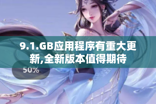 9.1.GB应用程序有重大更新,全新版本值得期待