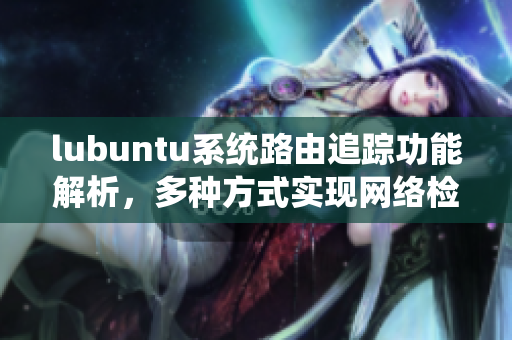 lubuntu系统路由追踪功能解析，多种方式实现网络检测