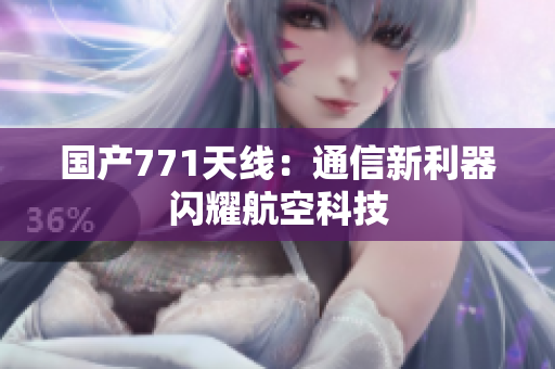 国产771天线：通信新利器闪耀航空科技