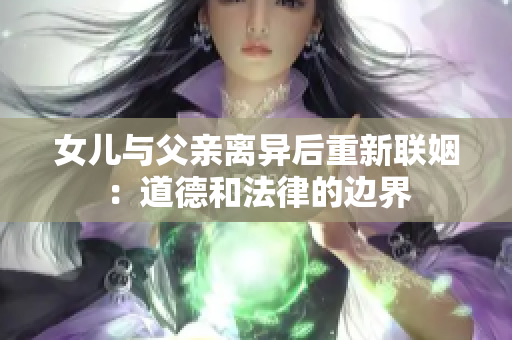 女儿与父亲离异后重新联姻：道德和法律的边界
