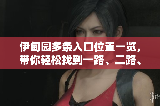 伊甸园多条入口位置一览，带你轻松找到一路、二路、三路、四路入口
