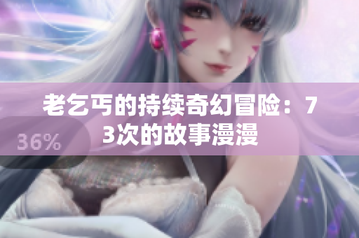 老乞丐的持续奇幻冒险：73次的故事漫漫