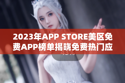 2023年APP STORE美区免费APP榜单揭晓免费热门应用抢先体验
