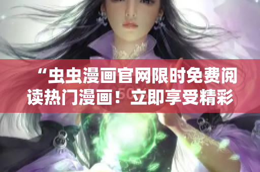 “虫虫漫画官网限时免费阅读热门漫画！立即享受精彩连载！”