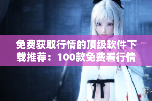 免费获取行情的顶级软件下载推荐：100款免费看行情工具