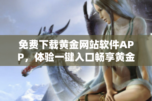 免费下载黄金网站软件APP，体验一键入口畅享黄金交易快感