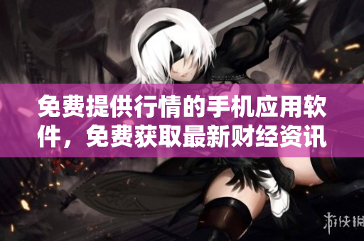 免费提供行情的手机应用软件，免费获取最新财经资讯