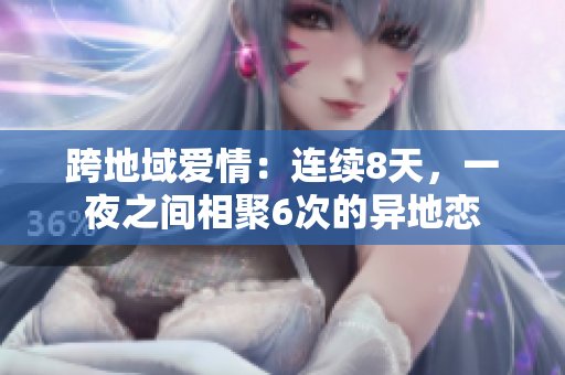 跨地域爱情：连续8天，一夜之间相聚6次的异地恋