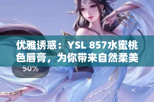 优雅诱惑：YSL 857水蜜桃色唇膏，为你带来自然柔美的妆容