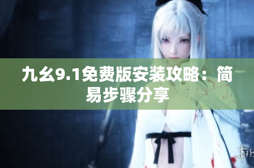 九幺9.1免费版安装攻略：简易步骤分享
