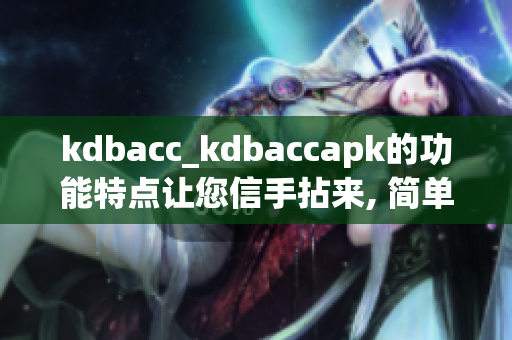 kdbacc_kdbaccapk的功能特点让您信手拈来, 简单高效