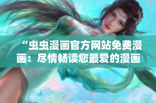 “虫虫漫画官方网站免费漫画：尽情畅读您最爱的漫画！”