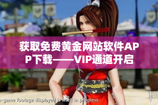 获取免费黄金网站软件APP下载——VIP通道开启