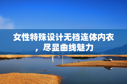 女性特殊设计无裆连体内衣，尽显曲线魅力