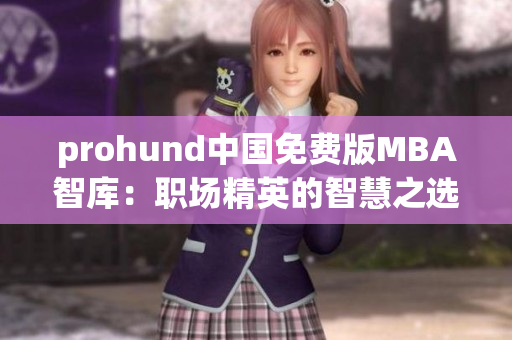 prohund中国免费版MBA智库：职场精英的智慧之选