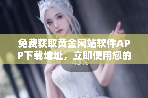 免费获取黄金网站软件APP下载地址，立即使用您的智能设备