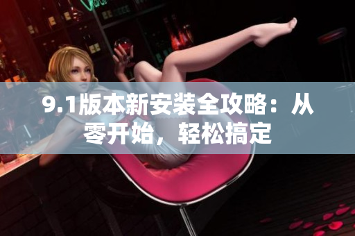 9.1版本新安装全攻略：从零开始，轻松搞定