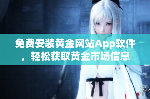 免费安装黄金网站App软件，轻松获取黄金市场信息