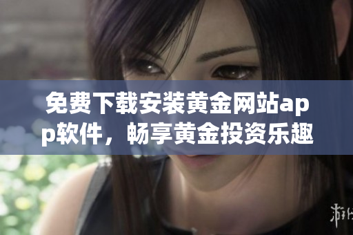 免费下载安装黄金网站app软件，畅享黄金投资乐趣