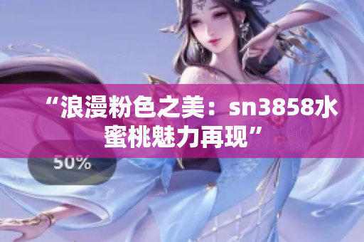 “浪漫粉色之美：sn3858水蜜桃魅力再现”