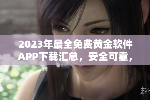 2023年最全免费黄金软件APP下载汇总，安全可靠，赶快来抢先体验吧