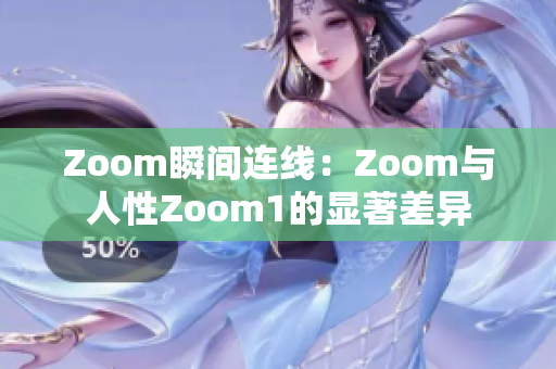 Zoom瞬间连线：Zoom与人性Zoom1的显著差异