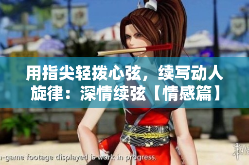 用指尖轻拨心弦，续写动人旋律：深情续弦【情感篇】