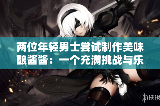 两位年轻男士尝试制作美味酿酱酱：一个充满挑战与乐趣的料理冒险