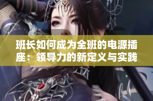 班长如何成为全班的电源插座：领导力的新定义与实践