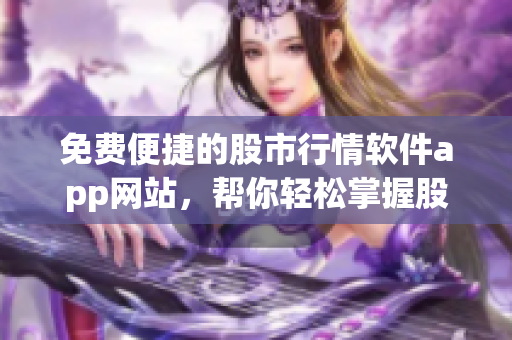 免费便捷的股市行情软件app网站，帮你轻松掌握股市动态