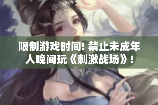 限制游戏时间! 禁止未成年人晚间玩《刺激战场》!