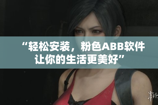 “轻松安装，粉色ABB软件让你的生活更美好”
