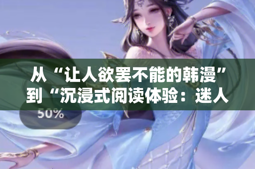 从“让人欲罢不能的韩漫”到“沉浸式阅读体验：迷人的韩国漫画世界”