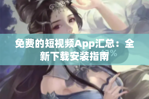 免费的短视频App汇总：全新下载安装指南