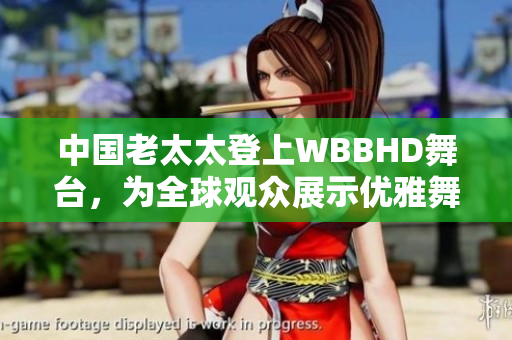 中国老太太登上WBBHD舞台，为全球观众展示优雅舞姿