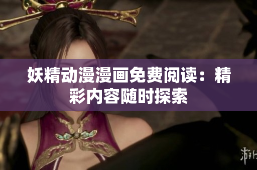 妖精动漫漫画免费阅读：精彩内容随时探索