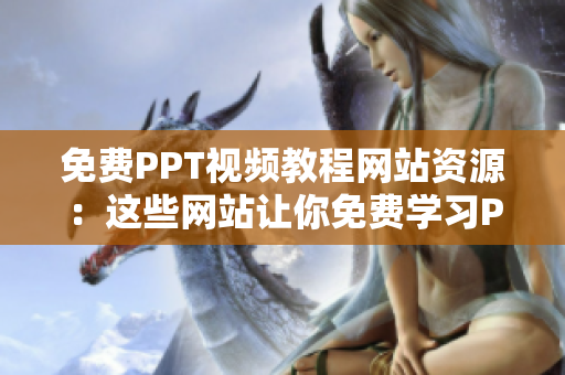 免费PPT视频教程网站资源：这些网站让你免费学习PPT制作技巧