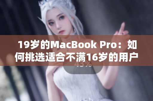 19岁的MacBook Pro：如何挑选适合不满16岁的用户的笔记本电脑？