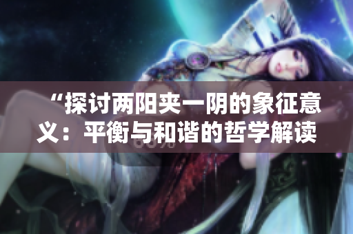 “探讨两阳夹一阴的象征意义：平衡与和谐的哲学解读”