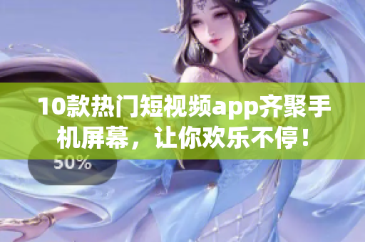 10款热门短视频app齐聚手机屏幕，让你欢乐不停！