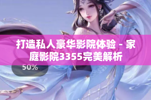 打造私人豪华影院体验 - 家庭影院3355完美解析